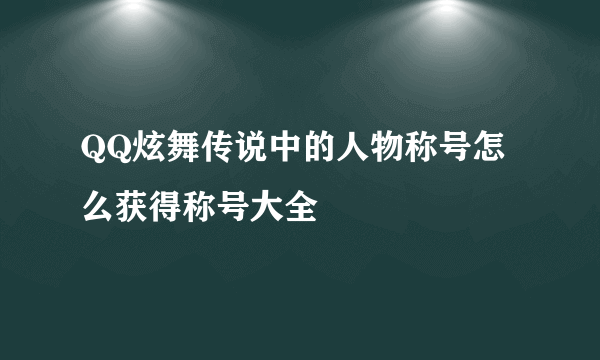 QQ炫舞传说中的人物称号怎么获得称号大全