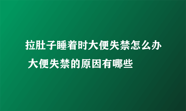 拉肚子睡着时大便失禁怎么办 大便失禁的原因有哪些