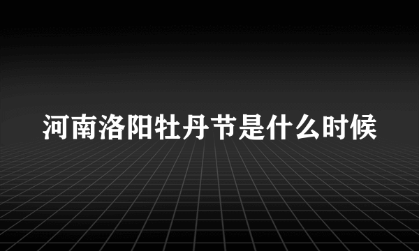 河南洛阳牡丹节是什么时候