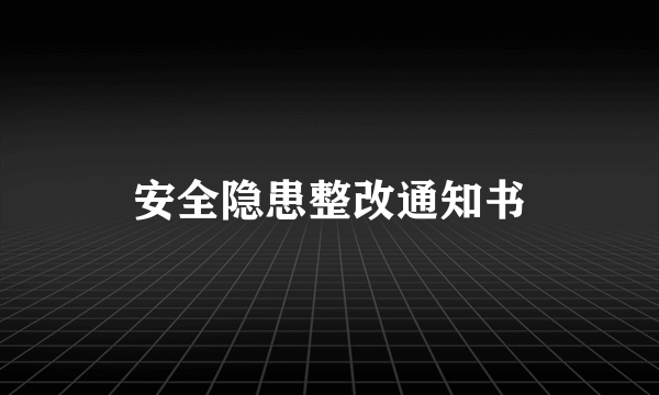 安全隐患整改通知书