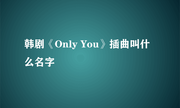 韩剧《Only You》插曲叫什么名字