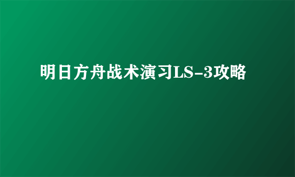 明日方舟战术演习LS-3攻略