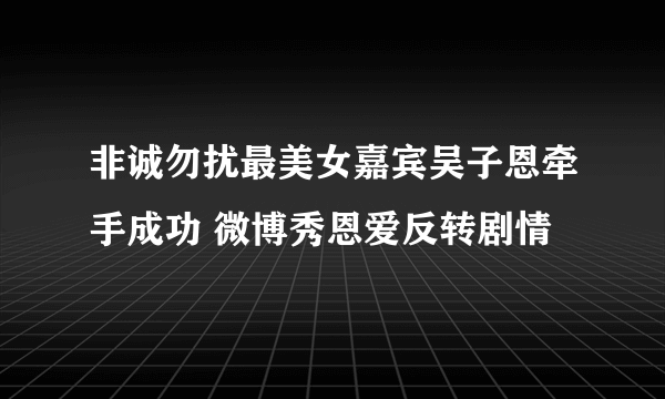 非诚勿扰最美女嘉宾吴子恩牵手成功 微博秀恩爱反转剧情