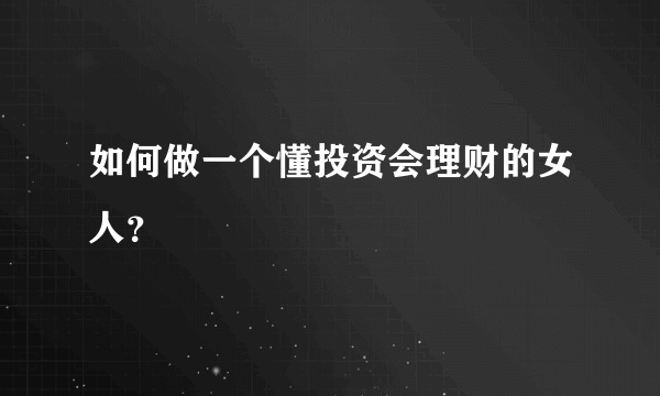 如何做一个懂投资会理财的女人？