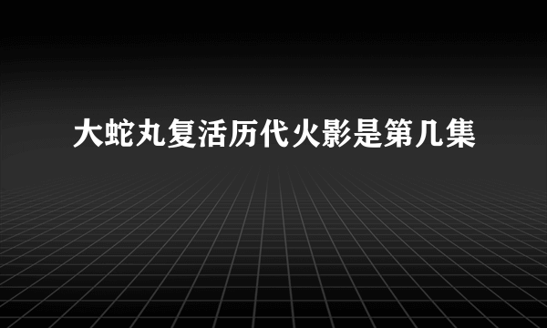 大蛇丸复活历代火影是第几集