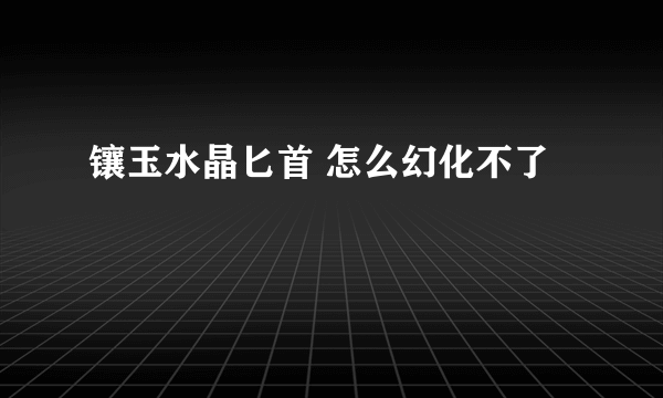 镶玉水晶匕首 怎么幻化不了