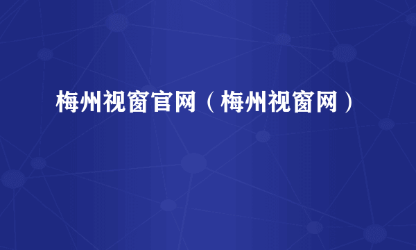 梅州视窗官网（梅州视窗网）