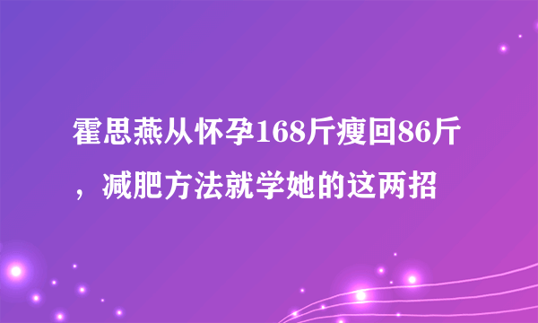 霍思燕从怀孕168斤瘦回86斤，减肥方法就学她的这两招