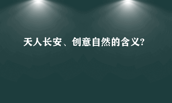 天人长安、创意自然的含义?