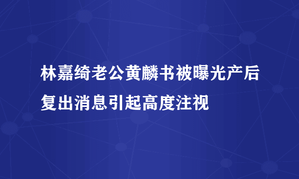 林嘉绮老公黄麟书被曝光产后复出消息引起高度注视