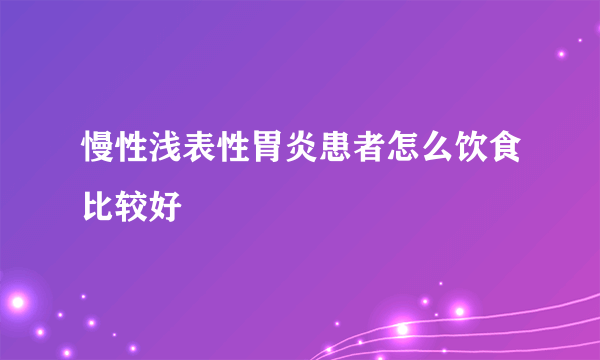 慢性浅表性胃炎患者怎么饮食比较好