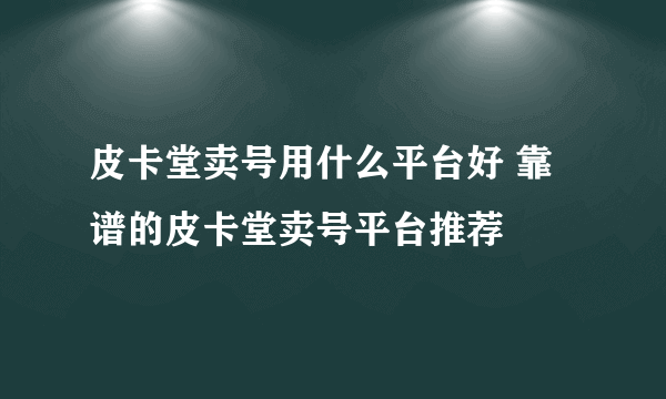 皮卡堂卖号用什么平台好 靠谱的皮卡堂卖号平台推荐