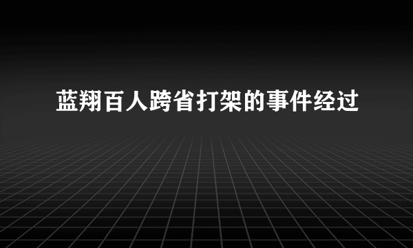 蓝翔百人跨省打架的事件经过