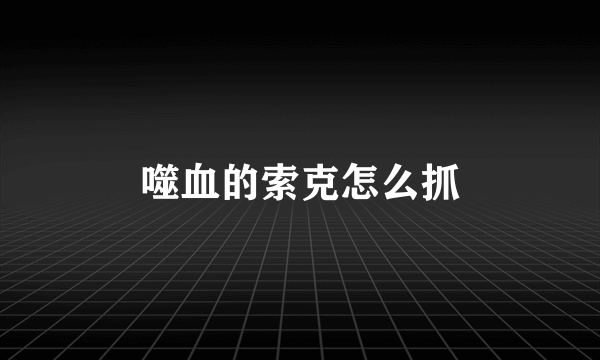 噬血的索克怎么抓