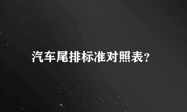 汽车尾排标准对照表？