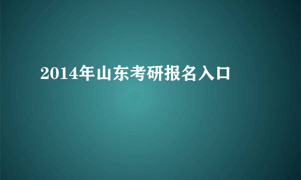 2014年山东考研报名入口