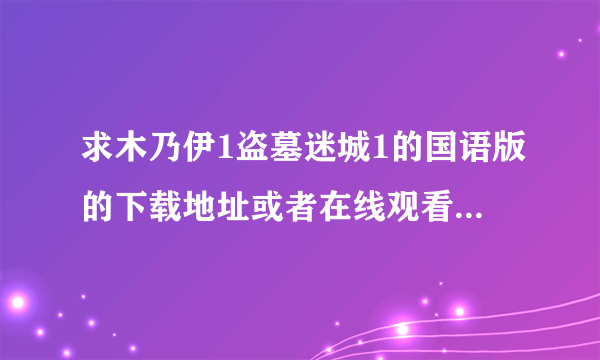 求木乃伊1盗墓迷城1的国语版的下载地址或者在线观看地址 要完整的