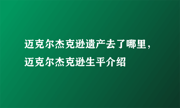 迈克尔杰克逊遗产去了哪里，迈克尔杰克逊生平介绍