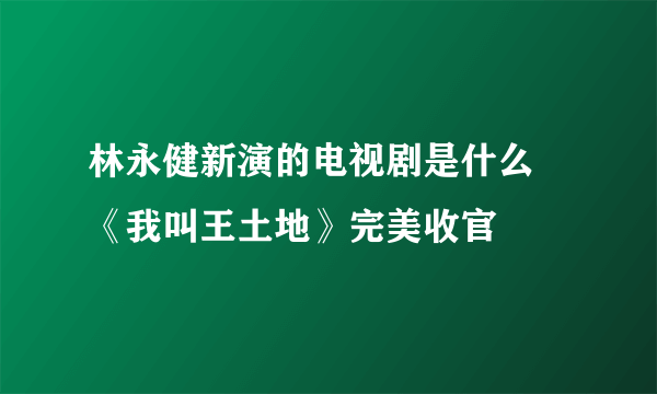 林永健新演的电视剧是什么 《我叫王土地》完美收官