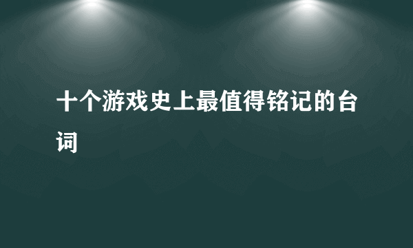 十个游戏史上最值得铭记的台词