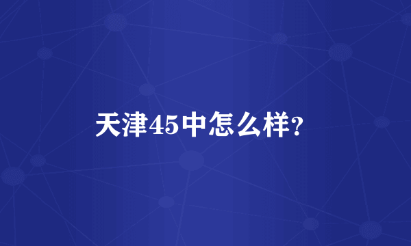 天津45中怎么样？