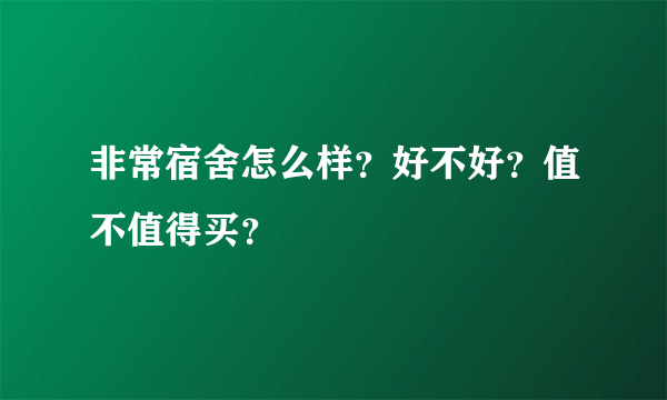 非常宿舍怎么样？好不好？值不值得买？