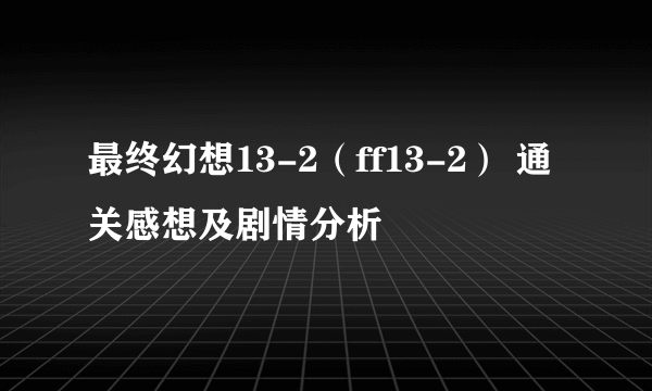 最终幻想13-2（ff13-2） 通关感想及剧情分析