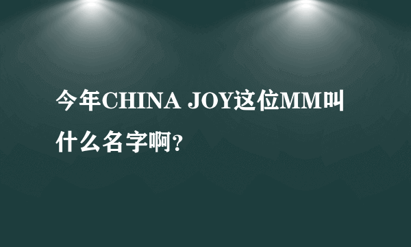 今年CHINA JOY这位MM叫什么名字啊？