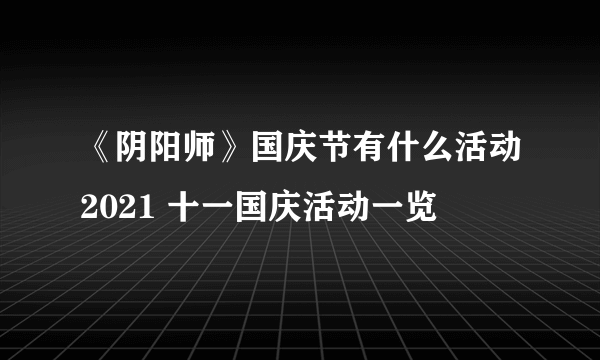 《阴阳师》国庆节有什么活动2021 十一国庆活动一览