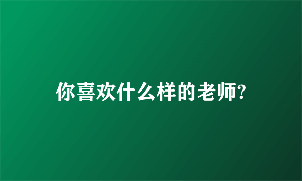 你喜欢什么样的老师?