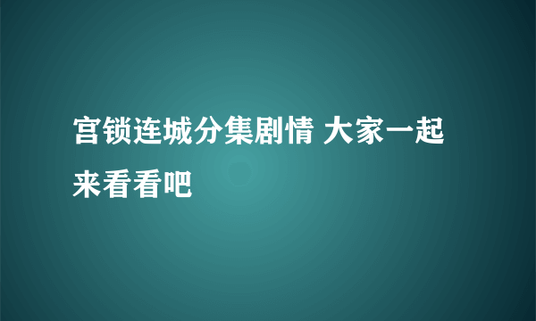 宫锁连城分集剧情 大家一起来看看吧