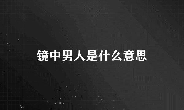 镜中男人是什么意思