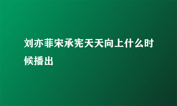 刘亦菲宋承宪天天向上什么时候播出