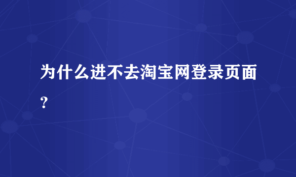 为什么进不去淘宝网登录页面？