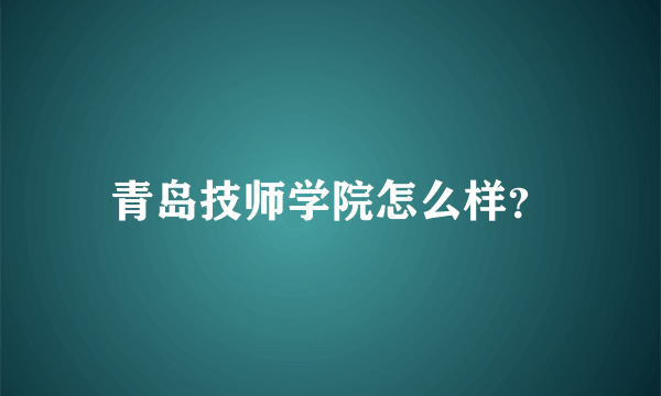 青岛技师学院怎么样？