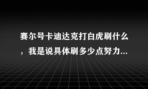 赛尔号卡迪达克打白虎刷什么，我是说具体刷多少点努力值，不是说刷什么就完事了。