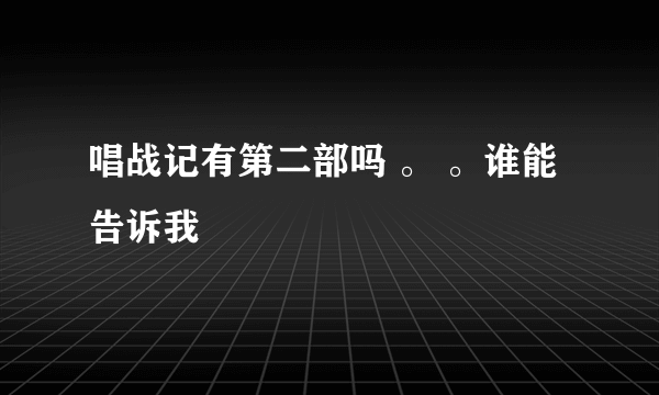 唱战记有第二部吗 。 。谁能告诉我