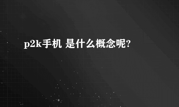 p2k手机 是什么概念呢?