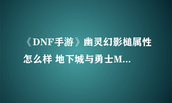 《DNF手游》幽灵幻影槌属性怎么样 地下城与勇士M幽灵幻影槌介绍