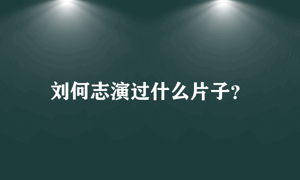 刘何志演过什么片子？