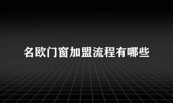 名欧门窗加盟流程有哪些