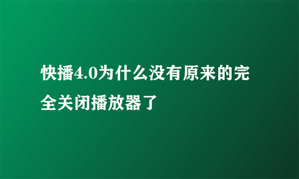 快播4.0为什么没有原来的完全关闭播放器了