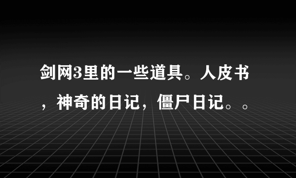 剑网3里的一些道具。人皮书，神奇的日记，僵尸日记。。