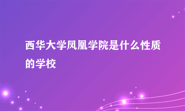 西华大学凤凰学院是什么性质的学校