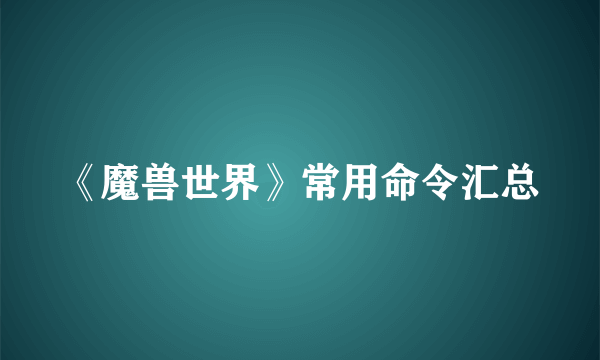 《魔兽世界》常用命令汇总