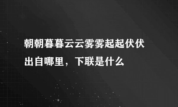 朝朝暮暮云云雾雾起起伏伏 出自哪里，下联是什么