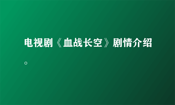 电视剧《血战长空》剧情介绍。