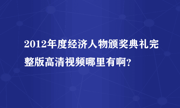 2012年度经济人物颁奖典礼完整版高清视频哪里有啊？