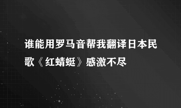 谁能用罗马音帮我翻译日本民歌《红蜻蜓》感激不尽