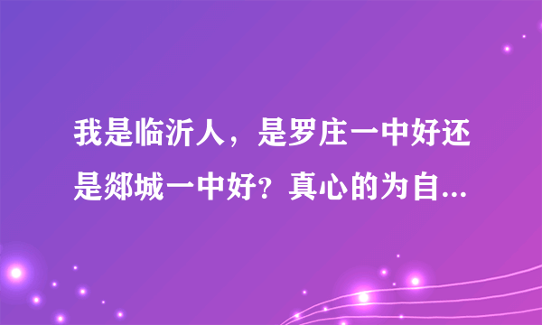 我是临沂人，是罗庄一中好还是郯城一中好？真心的为自己的前途做打算，求求啦